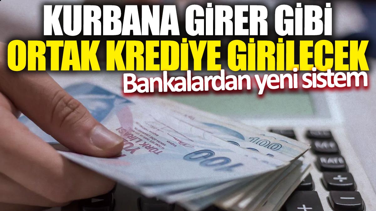 Kurbana girer gibi ortak krediye girilecek! Bankalardan yeni sistem