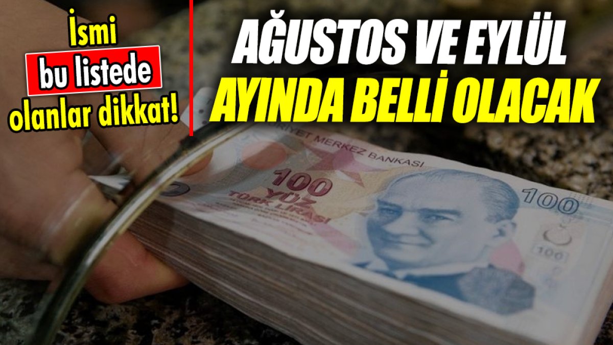 İsmi bu listede olanlar dikkat! Ağustos ve Eylül ayında belli olacak