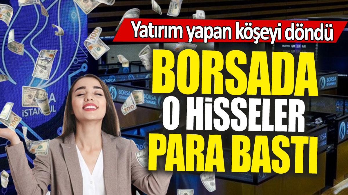 Borsada o hisseler para bastı: Yatırım yapan köşeyi döndü