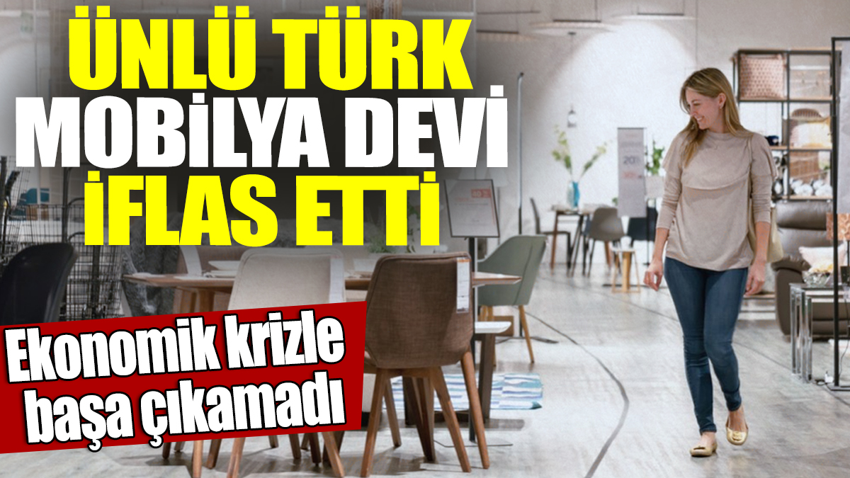 Ünlü Türk mobilya devi iflas etti! Ekonomik krizle başa çıkamadı