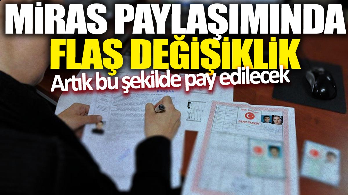 Miras paylaşımında flaş değişiklik! Artık bu şekilde pay edilecek