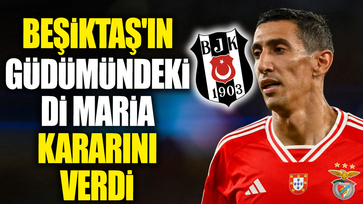 Beşiktaş'ın güdümündeki Di Maria kararını verdi