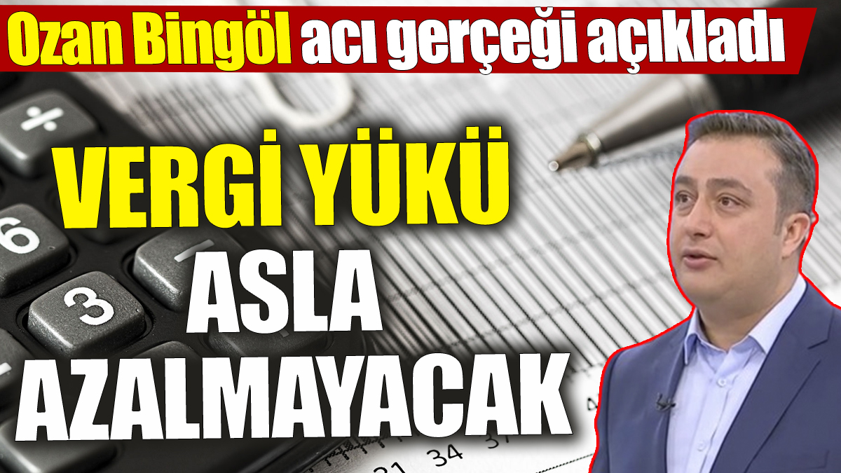 Ozan Bingöl: Vergi yükü asla azalmayacaktır