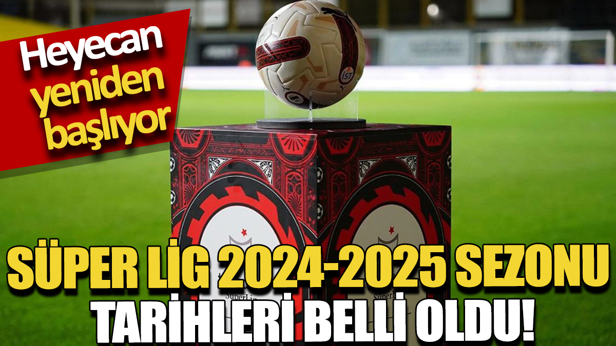 Heyecan yeniden başlıyor: Süper Lig 2024-2025 sezonu tarihleri belli oldu!