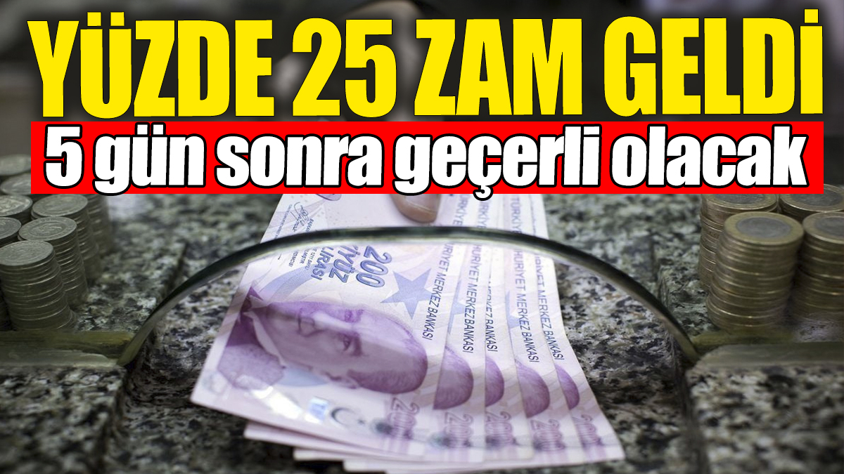 5 gün sonra geçerli olacak: Yüzde 25 zam geldi