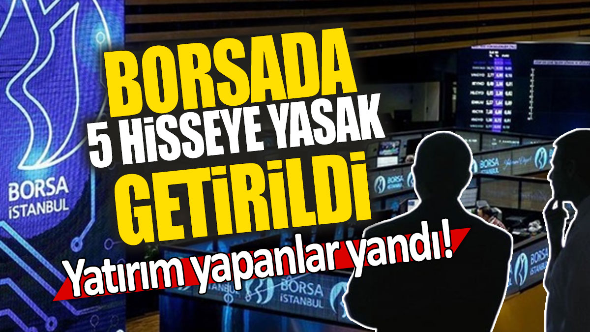 Borsada 5 hisseye yasak getirildi: Yatırım yapanlar yandı!