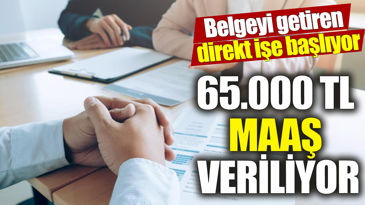 65.000 TL maaş veriliyor ‘Belgeyi getiren direkt işe başlıyor’