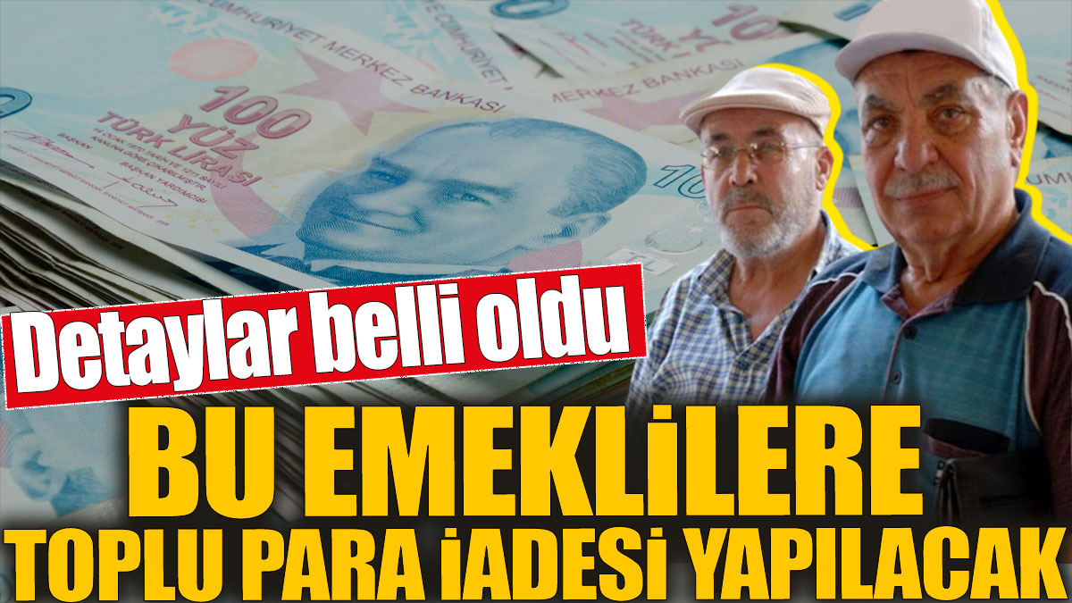 Bu emeklilere toplu para iadesi yapılacak! Detaylar belli oldu