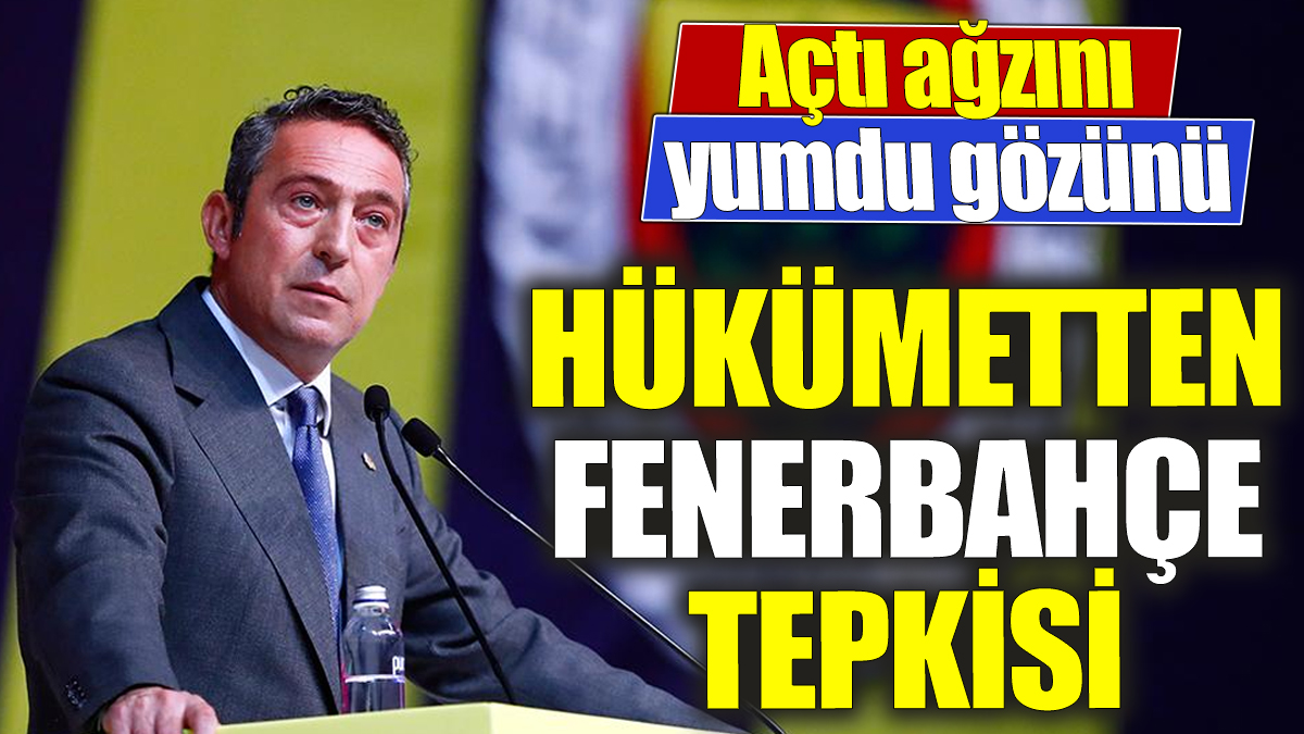 Hükümetten Fenerbahçe tepkisi ‘Açtı ağzını yumdu gözünü’