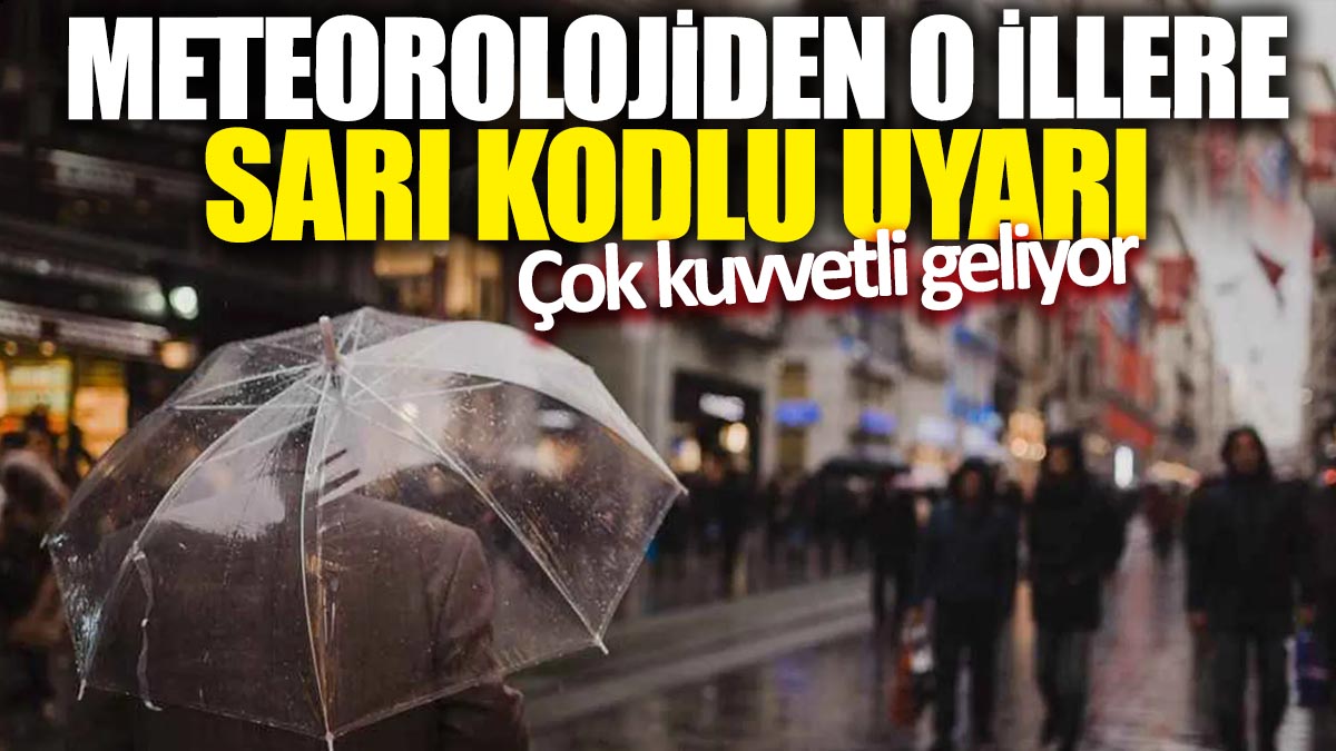 Meteorolojiden o illere sarı kodlu uyarı! Çok kuvvetli geliyor