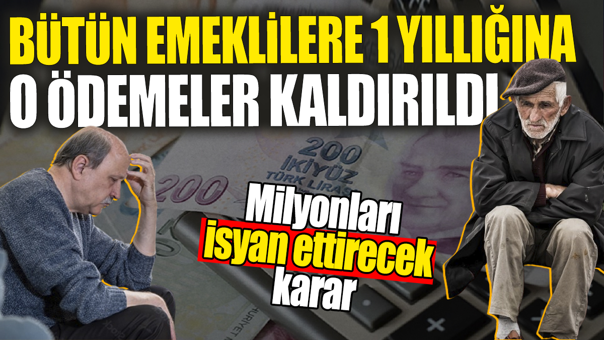 Bütün emeklilere 1 yıllığına o ödemeler kaldırıldı! Milyonları isyan ettirecek karar