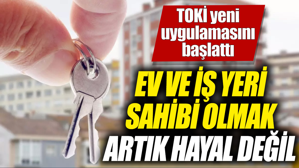 Ev ve iş yeri sahibi olmak artık hayal değil! TOKİ yeni uygulamasını başlattı