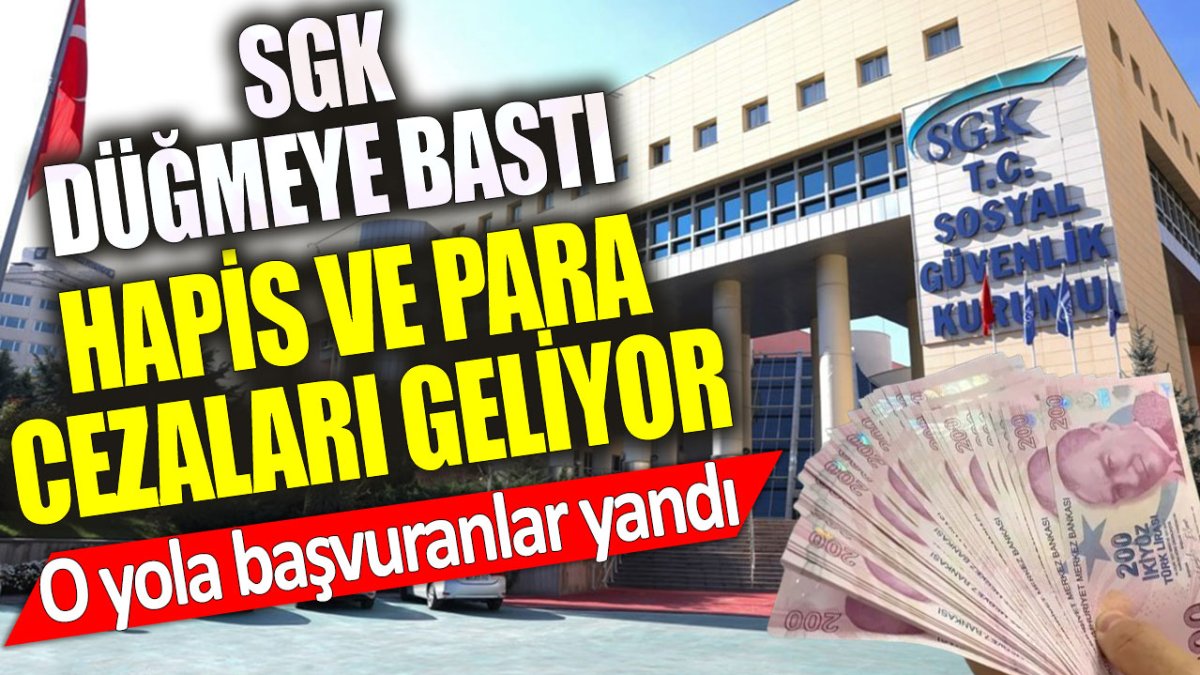 SGK düğmeye bastı: Hapis ve para cezaları geliyor. O yola başvuranlar yandı