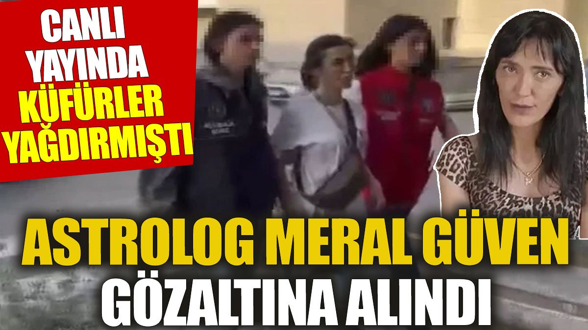 Astrolog Meral Güven gözaltına alındı. Canlı yayında küfürler yağdırmıştı