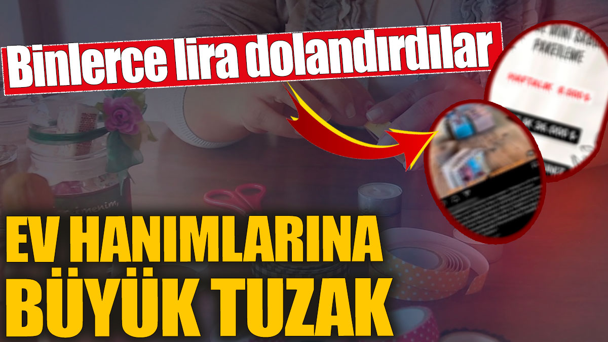 Ev hanımlarına büyük tuzak! Binlerce lira dolandırdılar