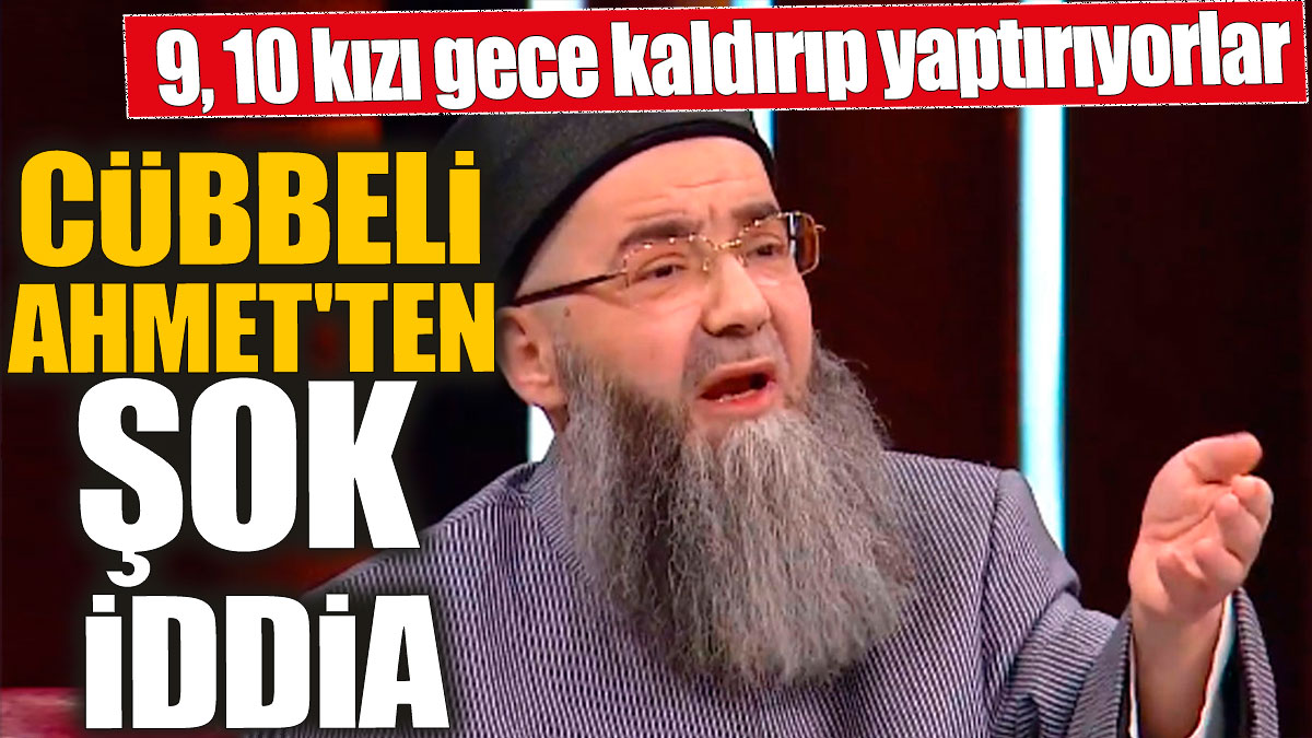 Cübbeli Ahmet'ten şok iddia! 9, 10 kızı gece kaldırıp yaptırıyorlar