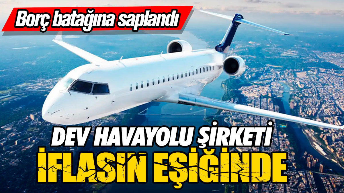 Dev havayolu şirketi iflasın eşiğinde! Borç batağına saplandı