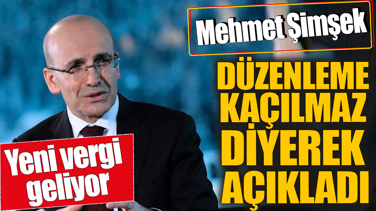 Mehmet Şimşek düzenleme kaçınılmaz diyerek açıkladı! Yeni vergi geliyor