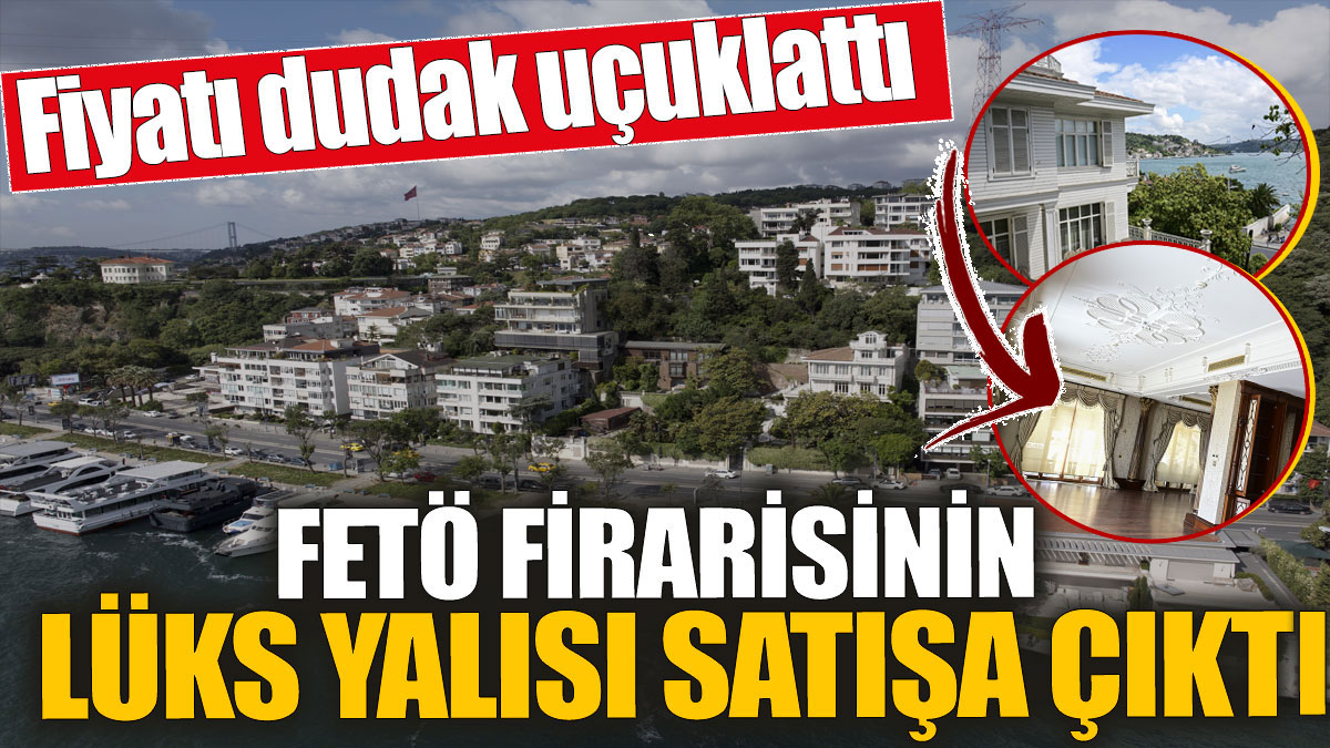 FETÖ firarisinin lüks yalısı satışa çıktı! Fiyatı dudak uçuklattı