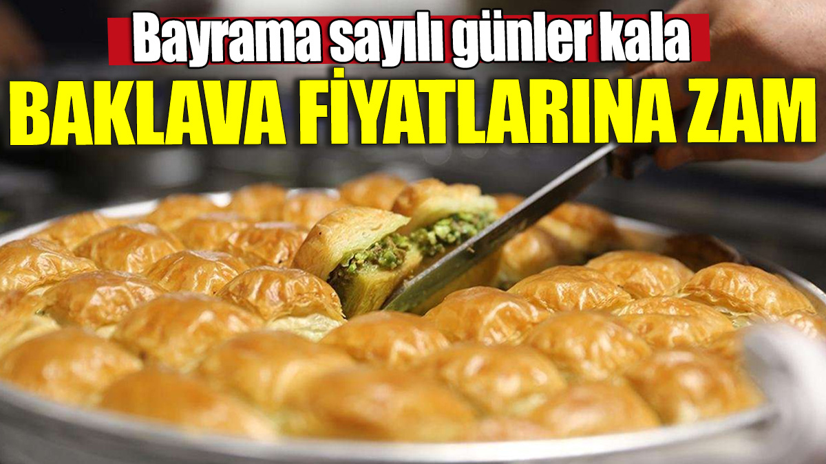 Bayrama sayılı günler kala baklava fiyatlarına zam