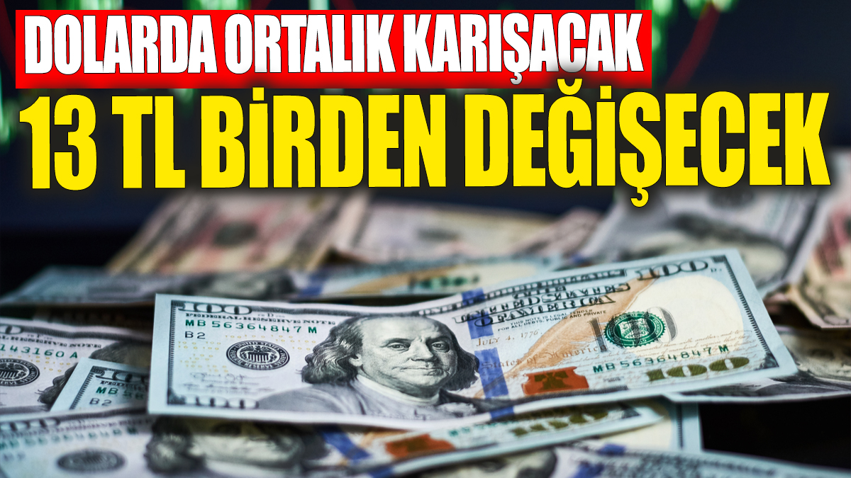 Dolarda ortalık karışacak: 13 TL birden değişecek