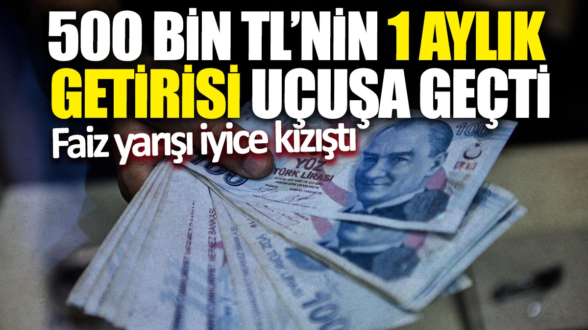 500 bin TL'nin 1 aylık getirisi uçuşa geçti! Faiz yarışı iyice kızıştı