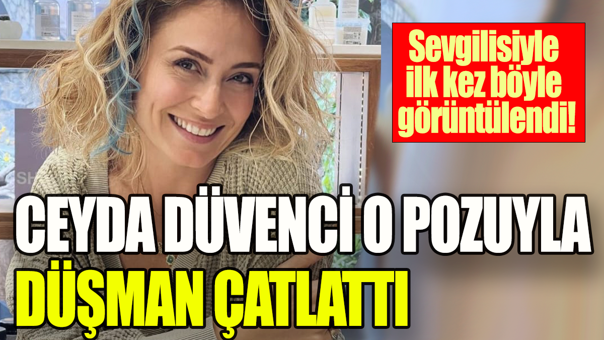 Ceyda Düvenci o pozuyla düşman çatlattı: Sevgilisiyle ilk kez böyle görüntülendi!