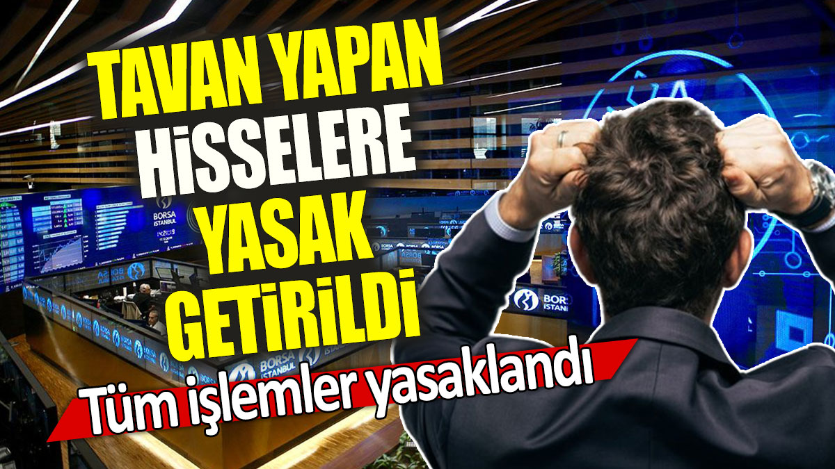 Tavan yapan hisselere yasak getirildi: Tüm işlemler yasaklandı