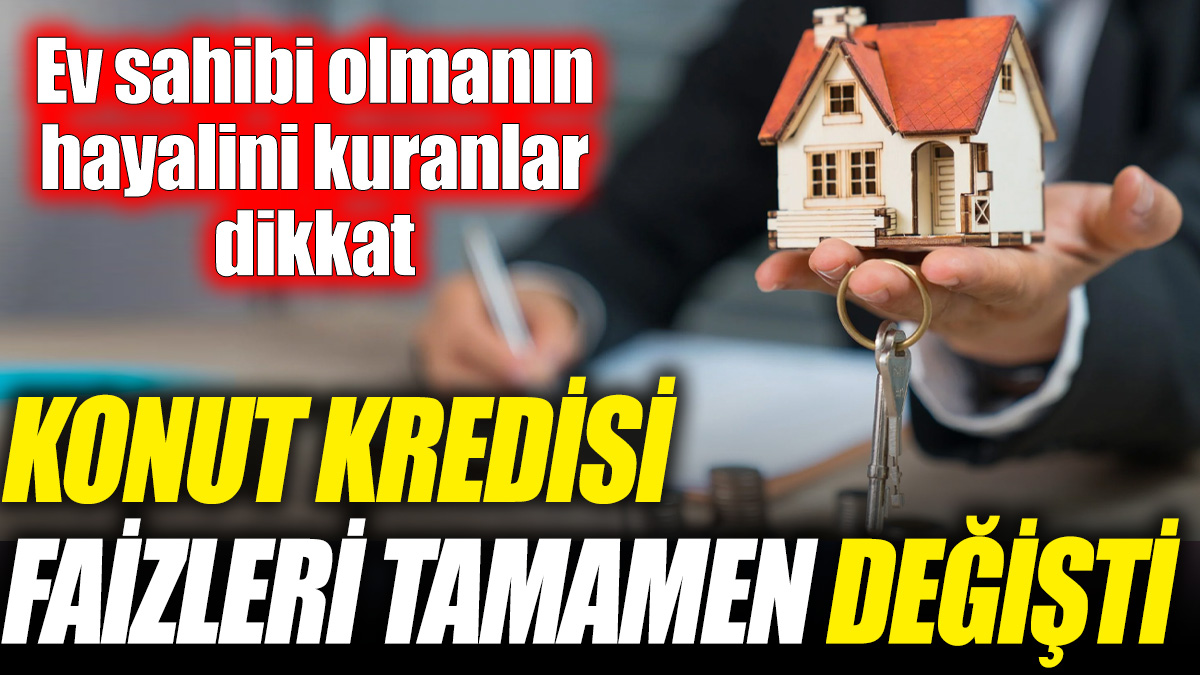 Konut kredisi faizleri tamamen değişti! Ev sahibi olmanın hayalini kuranlar dikkat