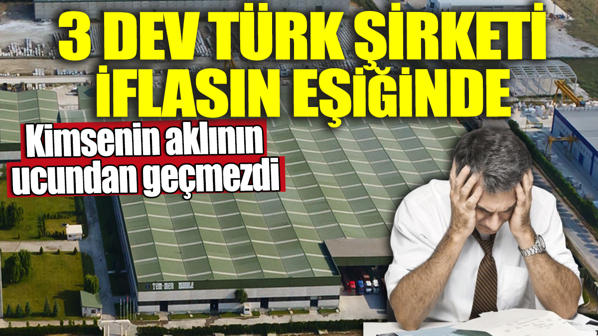 Kimsenin aklının ucundan geçmezdi! 3 dev Türk şirketi iflasın eşiğinde