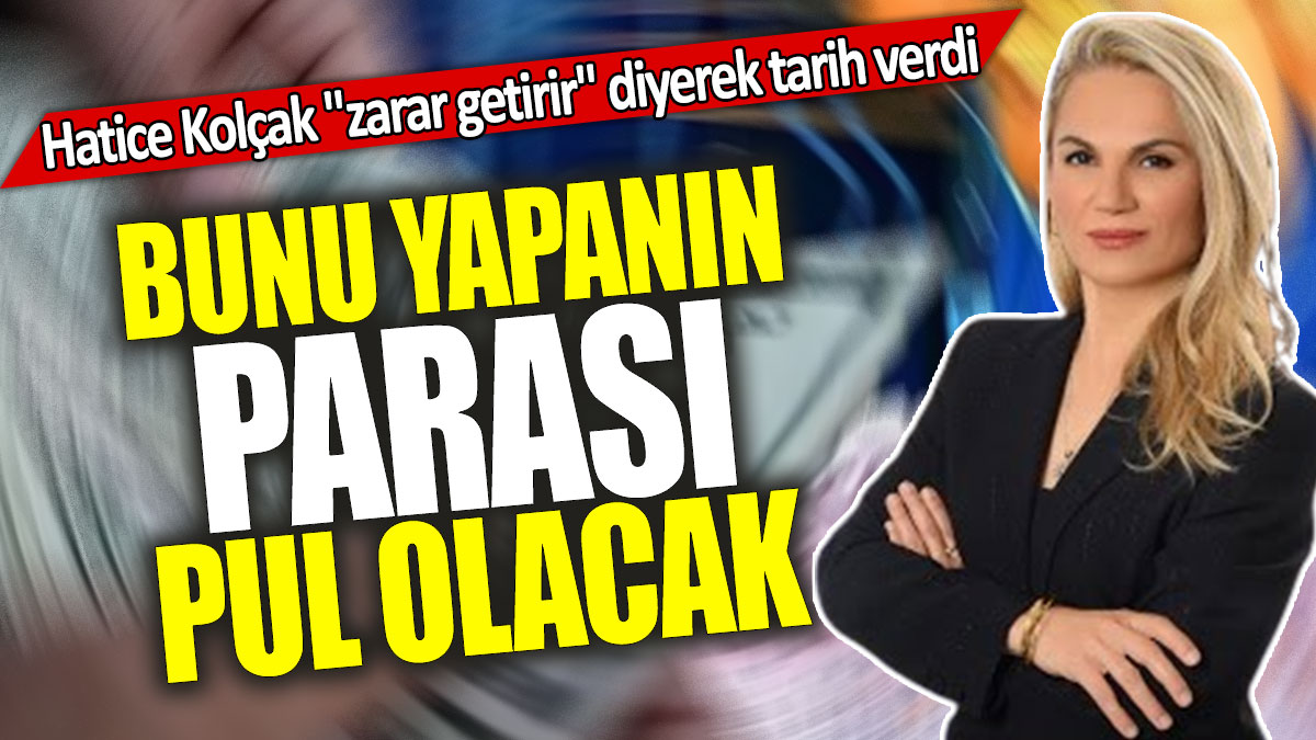 Hatice Kolçak "zarar getirir" diyerek tarih verdi: Bunu yapanın parası pul olacak