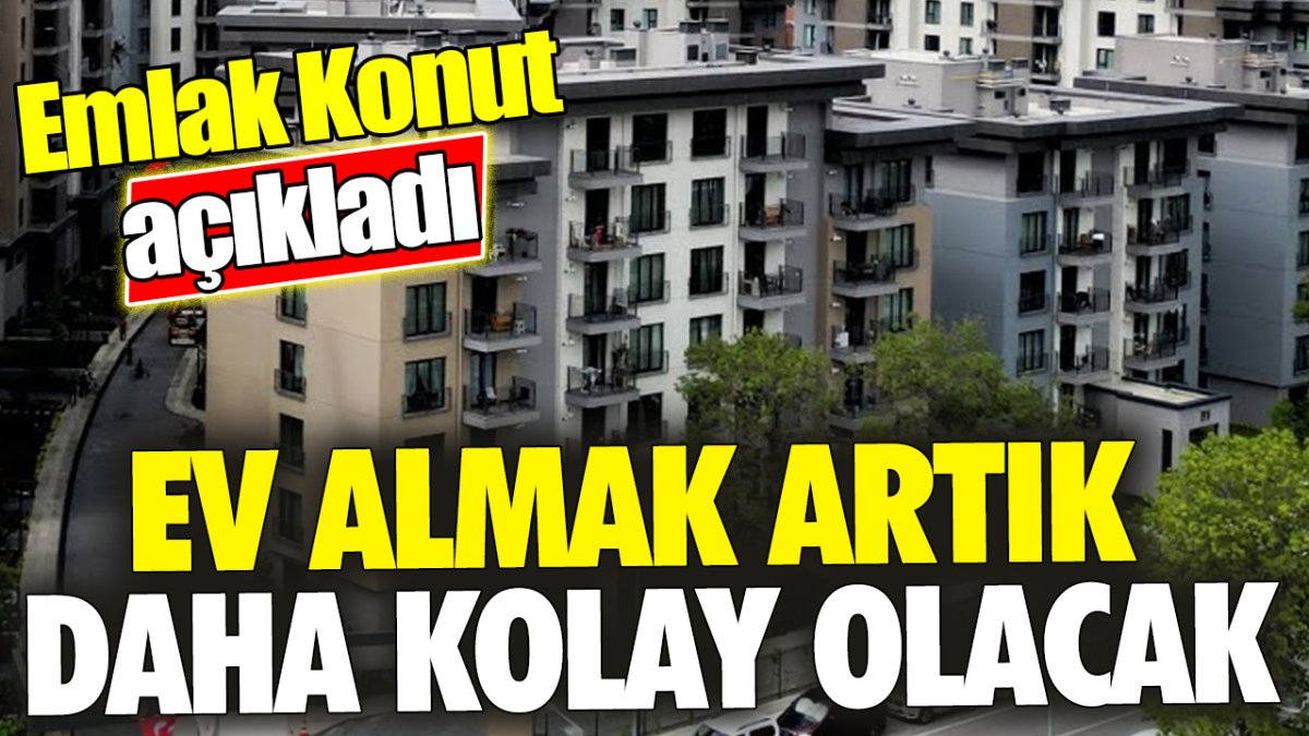 Emlak Konut açıkladı 'Ev almak artık daha kolay olacak'