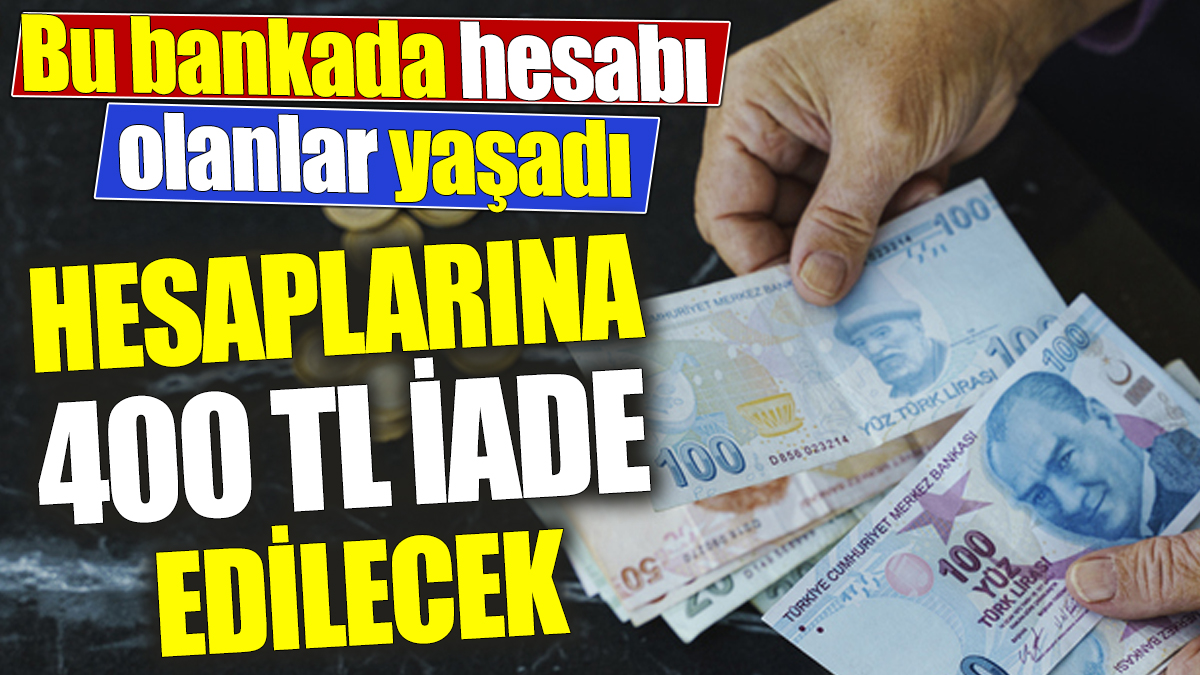 Bu bankada hesabı olanlar yaşadı ‘Hesaplarına 400 TL iade edilecek’