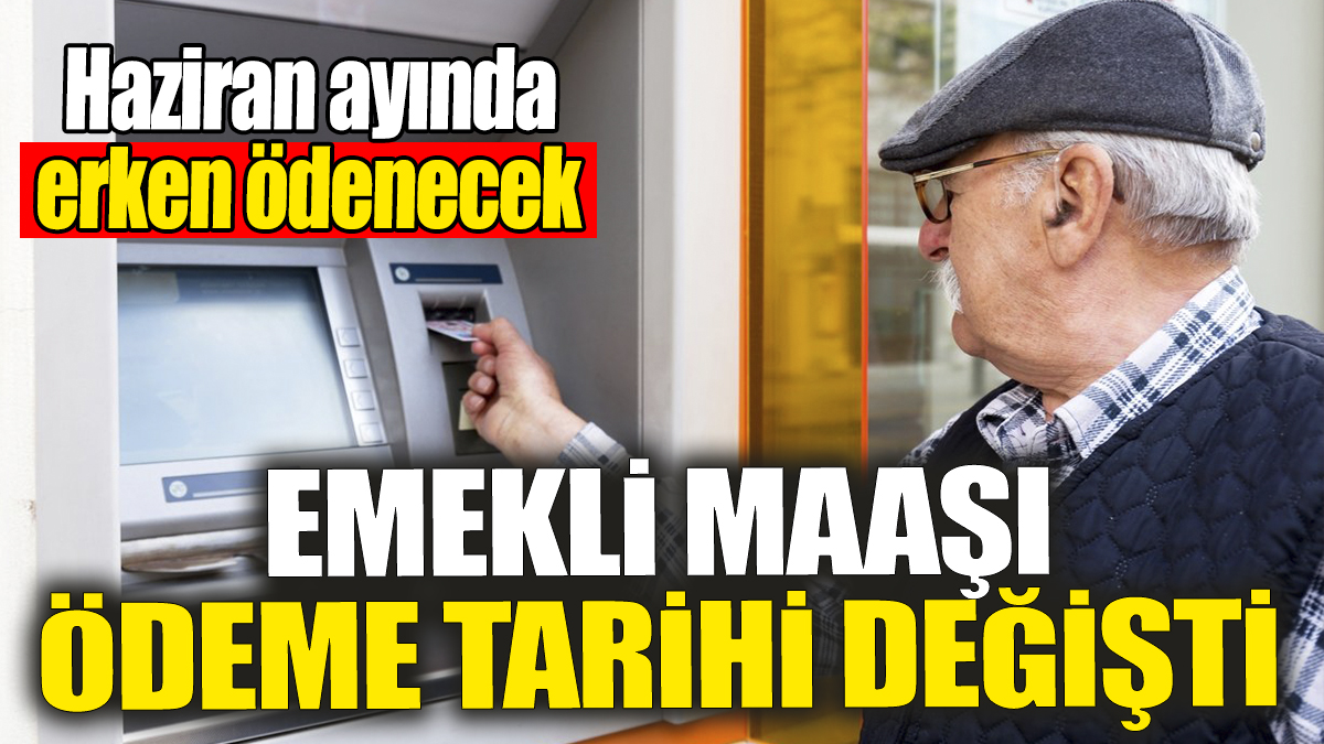 Emekli maaşları ödeme tarihi değişti! Haziran ayında erken ödenecek