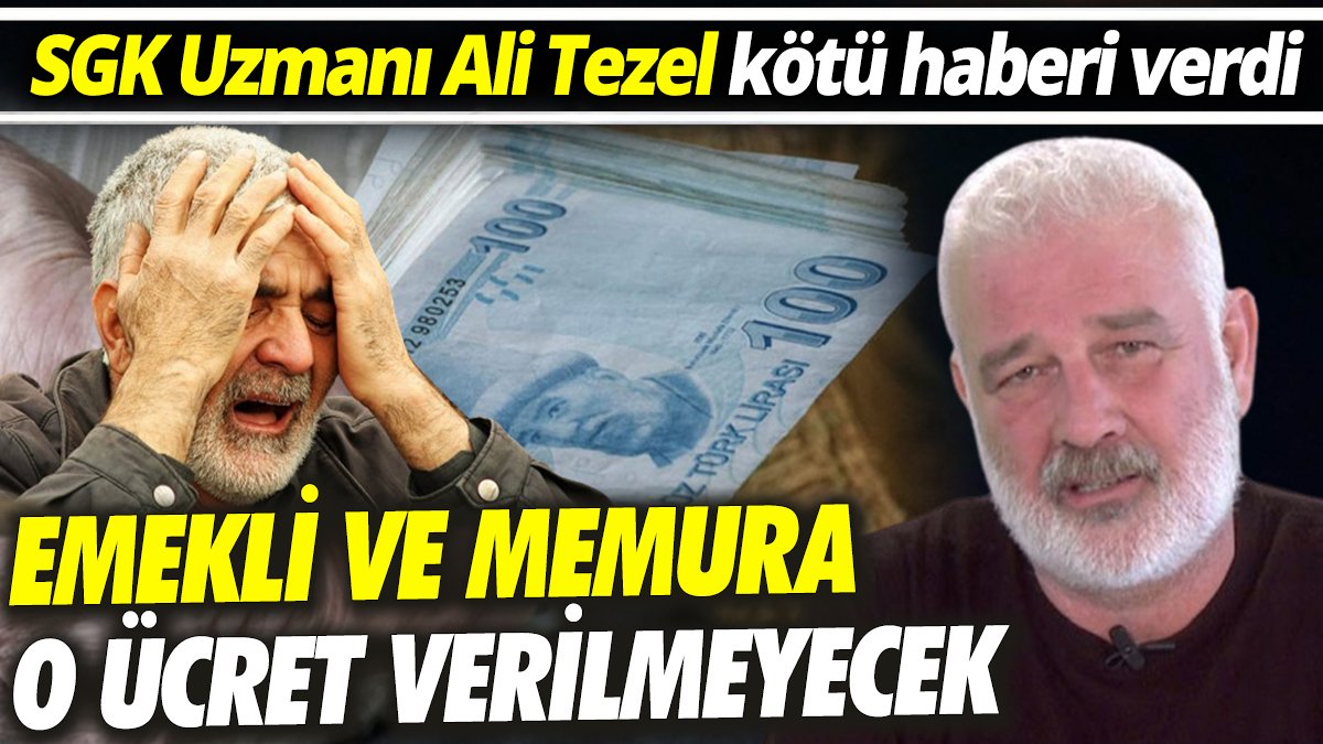 SGK Uzmanı Ali Tezel kötü haberi verdi ‘Emekli ve memura o ücreti vermeyecekler’