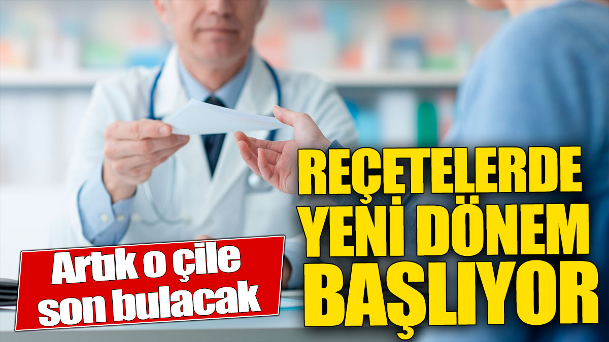 Reçetelerde yeni dönem başlıyor! Artık o çile son bulacak