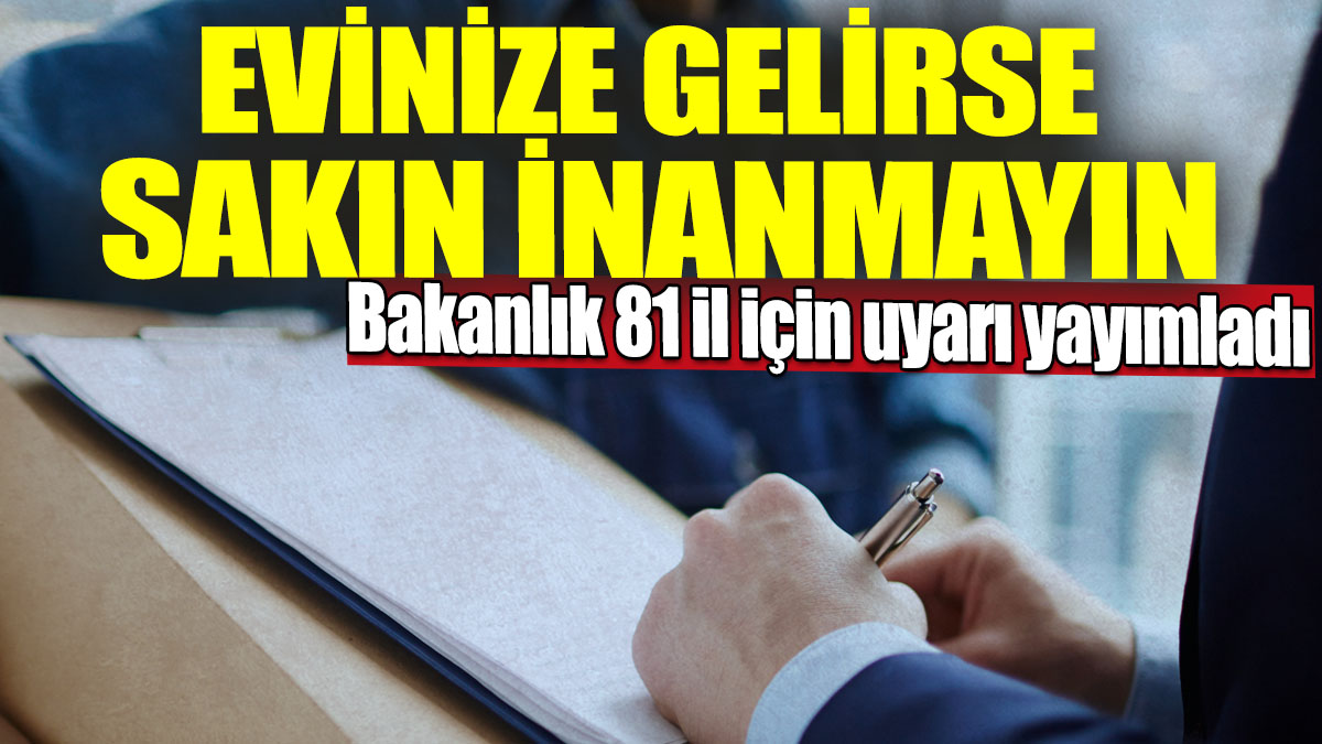 Evinize gelirse sakın inanmayın! Bakanlık 81 il için uyarı yayımladı