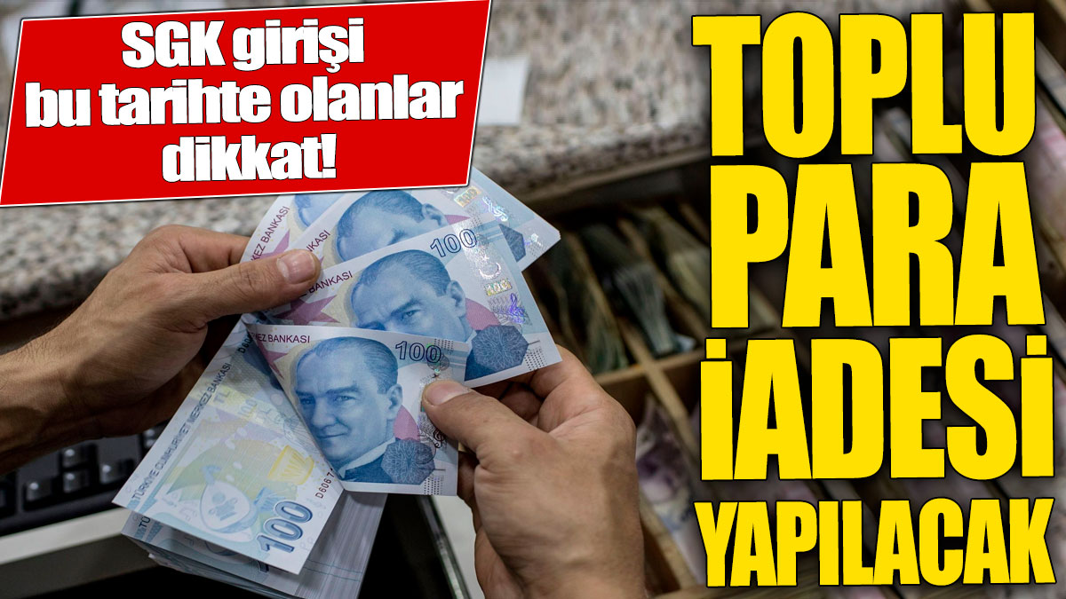 SGK girişi bu tarihte olanlar dikkat! Toplu para iadesi yapılacak