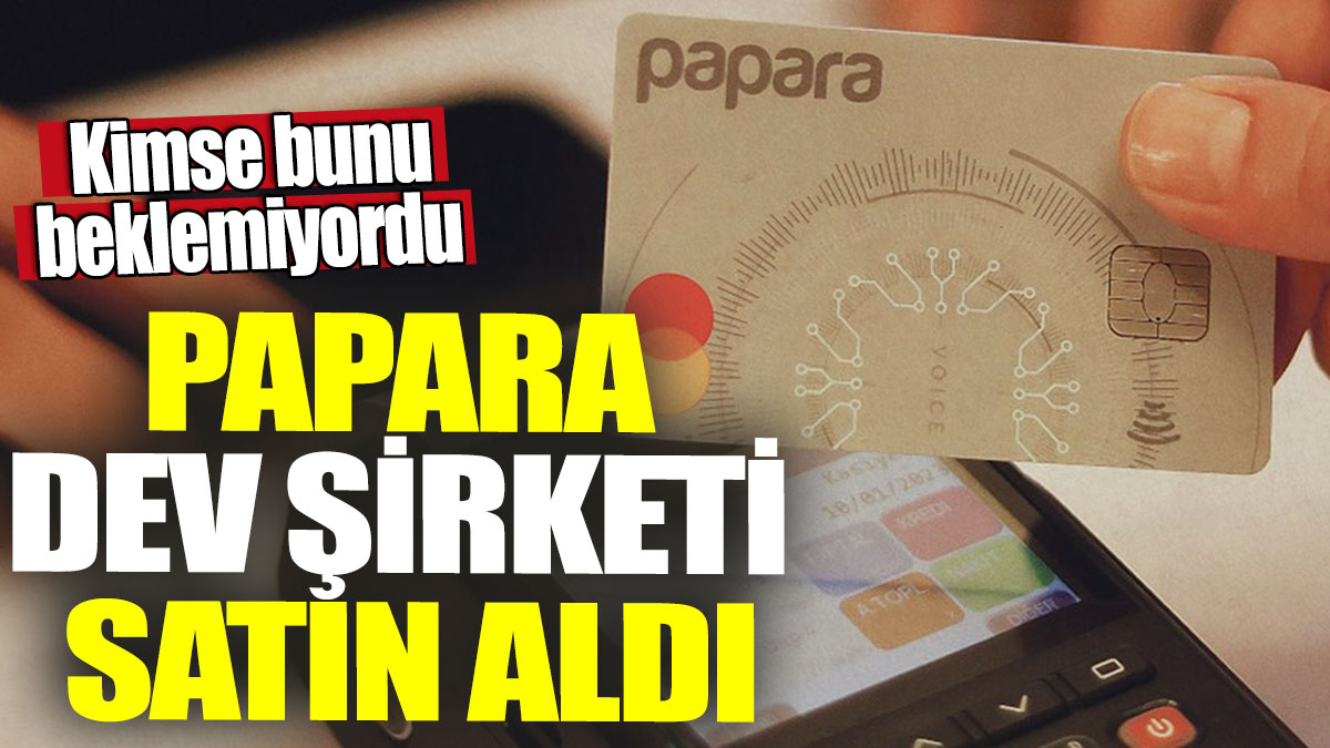 Papara dev şirketi satın aldı! Kimse bunu beklemiyordu