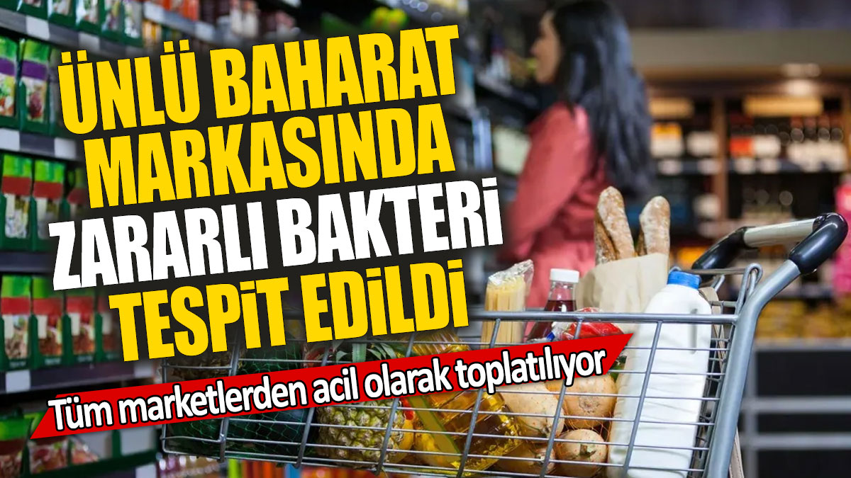 Ünlü baharat markasında zararlı bakteri tespit edildi: Tüm marketlerden acil olarak toplatılıyor