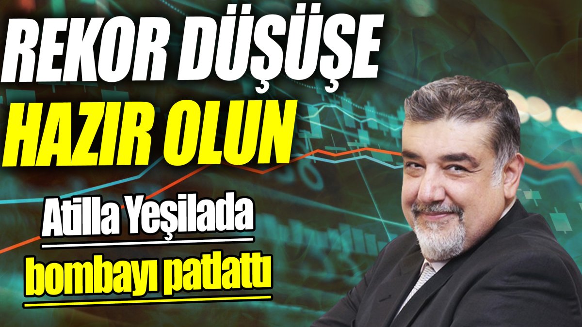 Atilla Yeşilada: Rekor düşüşe hazır olun