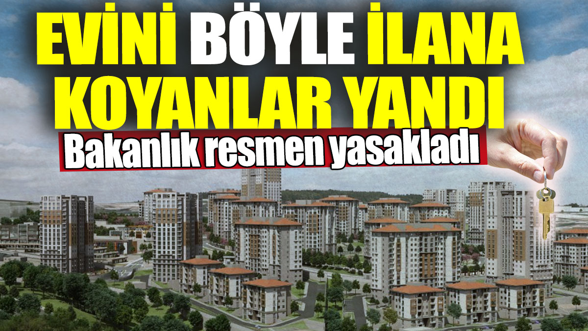 Evini böyle ilana koyanlar yandı! Bakanlık resmen yasakladı