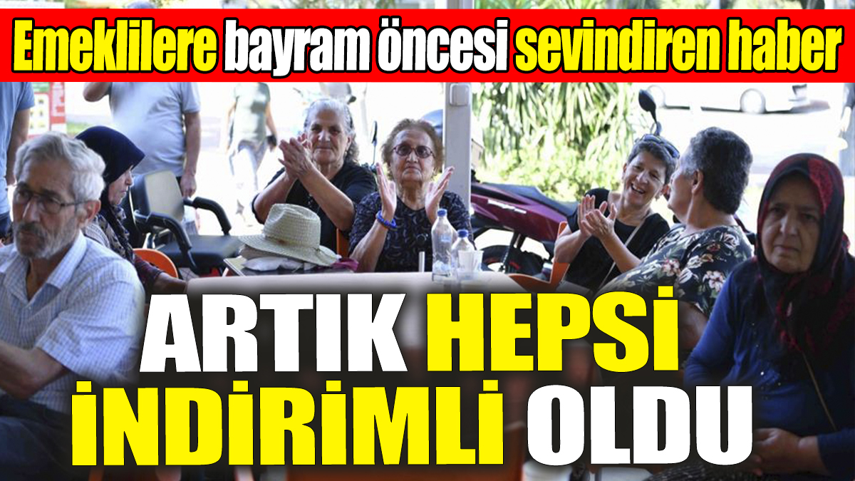 Emeklilere artık hepsi indirimli oldu! Bayram öncesi sevindiren haber geldi