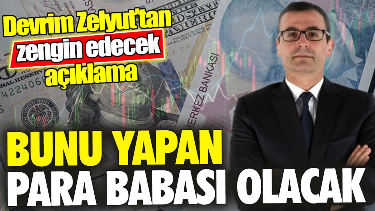 Devrim Zelyut’tan zengin edecek açıklama: Bunu yapan para babası olacak