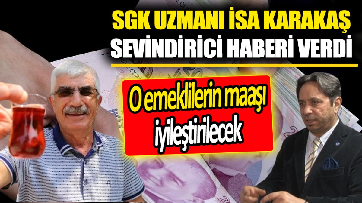 SGK Uzmanı İsa Karakaş sevindirici haberi verdi ‘O emeklilerin maaşı iyileştirilecek’