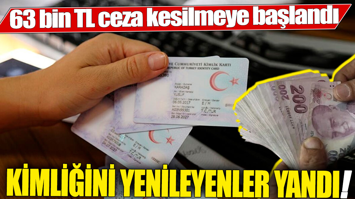 Kimliğini yenileyenler yandı! 63 bin TL ceza kesilmeye başlandı