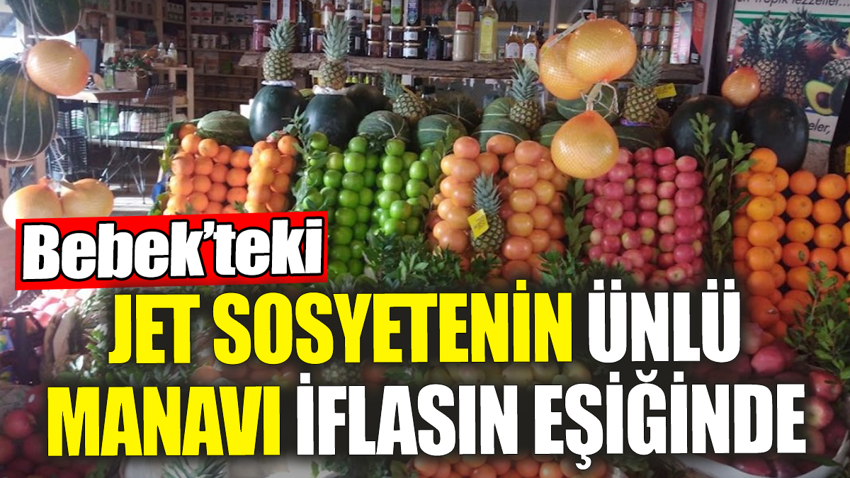 Jet sosyetenin ünlü manavı iflasın eşiğinde