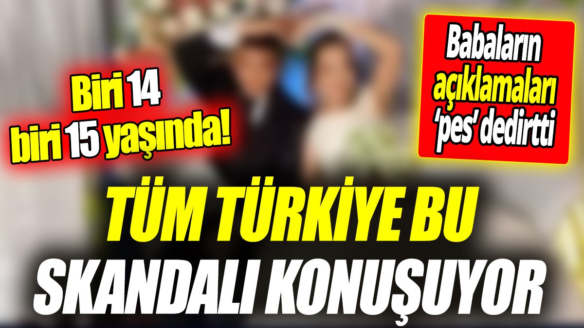 Biri 14 biri 15 yaşında! Tüm Türkiye bu skandalı konuşuyor ‘Babaların açıklamaları ‘pes’ dedirtti