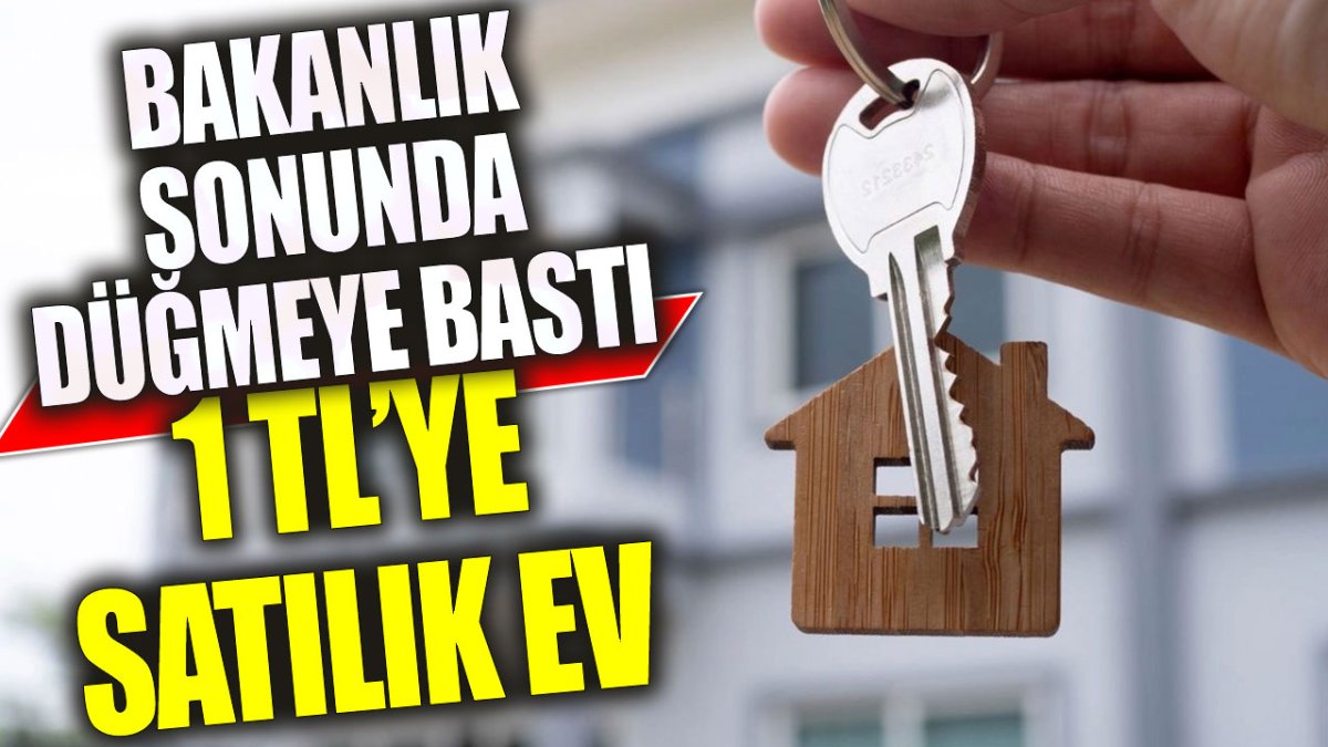 1 TL’ye satılık ev: Bakanlık sonunda düğmeye bastı