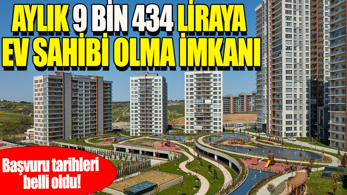 Aylık 9 bin 434 liraya ev sahibi olma imkanı: Başvuru  tarihleri belli oldu!